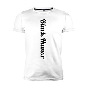 Мужская футболка премиум с принтом Black Humor в Санкт-Петербурге, 92% хлопок, 8% лайкра | приталенный силуэт, круглый вырез ворота, длина до линии бедра, короткий рукав | чёрный юмор | юмор с примесью цинизма