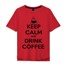 Мужская футболка хлопок Oversize с принтом Keep calm and drink coffee в Санкт-Петербурге, 100% хлопок | свободный крой, круглый ворот, “спинка” длиннее передней части | keep calm | keep calm and drink coffee | кофе | прикольные надписи