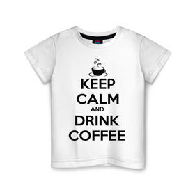 Детская футболка хлопок с принтом Keep calm and drink coffee в Санкт-Петербурге, 100% хлопок | круглый вырез горловины, полуприлегающий силуэт, длина до линии бедер | keep calm | keep calm and drink coffee | кофе | прикольные надписи