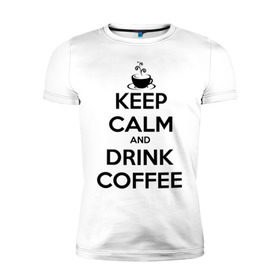 Мужская футболка премиум с принтом Keep calm and drink coffee в Санкт-Петербурге, 92% хлопок, 8% лайкра | приталенный силуэт, круглый вырез ворота, длина до линии бедра, короткий рукав | keep calm | keep calm and drink coffee | кофе | прикольные надписи