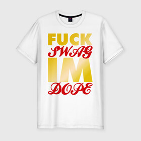 Мужская футболка премиум с принтом Fuck swag i`m dope в Санкт-Петербурге, 92% хлопок, 8% лайкра | приталенный силуэт, круглый вырез ворота, длина до линии бедра, короткий рукав | 