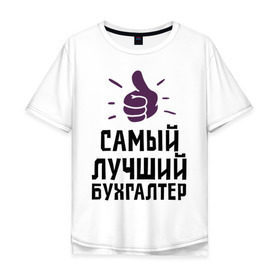 Мужская футболка хлопок Oversize с принтом Самый лучший бухгалтер в Санкт-Петербурге, 100% хлопок | свободный крой, круглый ворот, “спинка” длиннее передней части | accountant | money | profession | бухгалтер | бухгалтерам | деньги | лучший | профессии | самый лучший бухгалтер