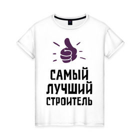 Женская футболка хлопок с принтом Самый лучший строитель в Санкт-Петербурге, 100% хлопок | прямой крой, круглый вырез горловины, длина до линии бедер, слегка спущенное плечо | builder | profession | архитектура | лучший | профессии | самый лучший строитель | строитель | строительство | строителям