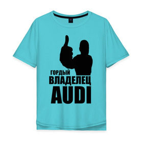 Мужская футболка хлопок Oversize с принтом Гордый владелец Audi в Санкт-Петербурге, 100% хлопок | свободный крой, круглый ворот, “спинка” длиннее передней части | Тематика изображения на принте: audi | автомобильные | владелец | гонки | гордый | гордый владелец audi | машина | тачка