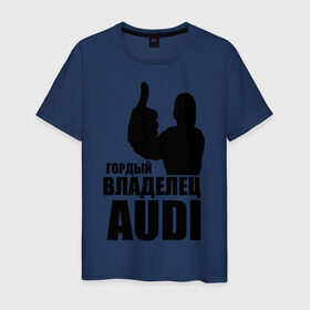 Мужская футболка хлопок с принтом Гордый владелец Audi в Санкт-Петербурге, 100% хлопок | прямой крой, круглый вырез горловины, длина до линии бедер, слегка спущенное плечо. | audi | автомобильные | владелец | гонки | гордый | гордый владелец audi | машина | тачка