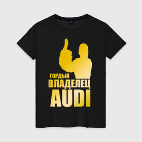 Женская футболка хлопок с принтом Гордый владелец Audi (gold) в Санкт-Петербурге, 100% хлопок | прямой крой, круглый вырез горловины, длина до линии бедер, слегка спущенное плечо | audi | автомобильные | владелец | гонки | гордый | гордый владелец audi | золото | машина | тачка