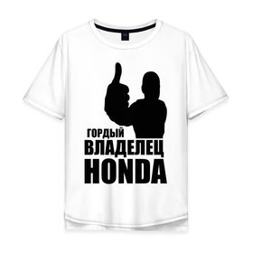 Мужская футболка хлопок Oversize с принтом Гордый владелец Honda в Санкт-Петербурге, 100% хлопок | свободный крой, круглый ворот, “спинка” длиннее передней части | honda | автомобильные | владелец | гонки | гордый | гордый владелец honda | машина | тачка