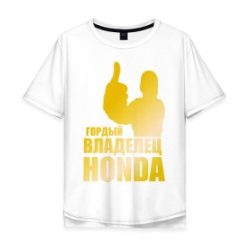 Мужская футболка хлопок Oversize с принтом Гордый владелец Honda (gold) в Санкт-Петербурге, 100% хлопок | свободный крой, круглый ворот, “спинка” длиннее передней части | honda | автомобильные | владелец | гонки | гордый | гордый владелец honda | золото | машина | тачка