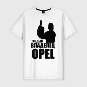 Мужская футболка премиум с принтом Гордый владелец Opel в Санкт-Петербурге, 92% хлопок, 8% лайкра | приталенный силуэт, круглый вырез ворота, длина до линии бедра, короткий рукав | ope | автомобильные | владелец | гордый | гордый владелец ope | машина | скорость | тачка