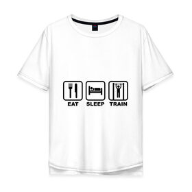 Мужская футболка хлопок Oversize с принтом Еда сон тренировки (Eat, Sleep, Train) в Санкт-Петербурге, 100% хлопок | свободный крой, круглый ворот, “спинка” длиннее передней части | eat | sleep | train | еда | сон | спорт | тренировки