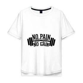 Мужская футболка хлопок Oversize с принтом No pain no gain в Санкт-Петербурге, 100% хлопок | свободный крой, круглый ворот, “спинка” длиннее передней части | no pain no gain | силовой спорт | спорт | штанга