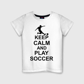 Детская футболка хлопок с принтом Keep calm and play soccer в Санкт-Петербурге, 100% хлопок | круглый вырез горловины, полуприлегающий силуэт, длина до линии бедер | Тематика изображения на принте: 