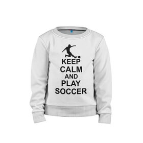Детский свитшот хлопок с принтом Keep calm and play soccer в Санкт-Петербурге, 100% хлопок | круглый вырез горловины, эластичные манжеты, пояс и воротник | 