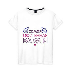 Женская футболка хлопок с принтом Самая офигенная бабуля в Санкт-Петербурге, 100% хлопок | прямой крой, круглый вырез горловины, длина до линии бедер, слегка спущенное плечо | бабушка | лучшая