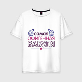 Женская футболка хлопок Oversize с принтом Самая офигенная бабуля в Санкт-Петербурге, 100% хлопок | свободный крой, круглый ворот, спущенный рукав, длина до линии бедер
 | бабушка | лучшая