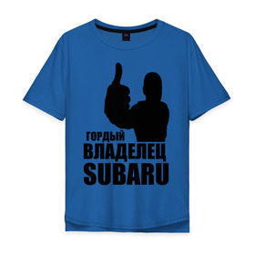 Мужская футболка хлопок Oversize с принтом Гордый владелец Subaru в Санкт-Петербурге, 100% хлопок | свободный крой, круглый ворот, “спинка” длиннее передней части | subaru | автомобильные | владелец | гордый | гордый владелец subaru | машины | тачки