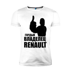 Мужская футболка премиум с принтом Гордый владелец Renault в Санкт-Петербурге, 92% хлопок, 8% лайкра | приталенный силуэт, круглый вырез ворота, длина до линии бедра, короткий рукав | renault | автомобильные | гонки | гордый владелец | гордый владелец renault | машины | тачки