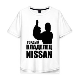 Мужская футболка хлопок Oversize с принтом Гордый владелец Nissan в Санкт-Петербурге, 100% хлопок | свободный крой, круглый ворот, “спинка” длиннее передней части | 