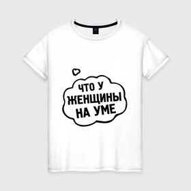 Женская футболка хлопок с принтом Что у женщины на уме в Санкт-Петербурге, 100% хлопок | прямой крой, круглый вырез горловины, длина до линии бедер, слегка спущенное плечо | 