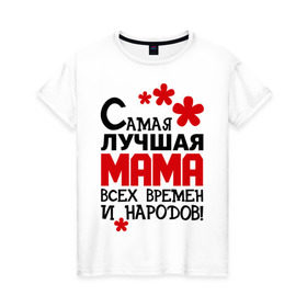 Женская футболка хлопок с принтом Самая лучшая мама в Санкт-Петербурге, 100% хлопок | прямой крой, круглый вырез горловины, длина до линии бедер, слегка спущенное плечо | идеи подарков | мама | мамуля | самая лучшая мама