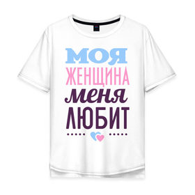 Мужская футболка хлопок Oversize с принтом Моя женщина меня любит в Санкт-Петербурге, 100% хлопок | свободный крой, круглый ворот, “спинка” длиннее передней части | 14 февраля | влюбленным | день святого валентина | для двоих | для любимых | для мужа | для пары | моя женщина меня любит | парные