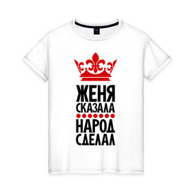 Женская футболка хлопок с принтом Женя сказала, народ сделал в Санкт-Петербурге, 100% хлопок | прямой крой, круглый вырез горловины, длина до линии бедер, слегка спущенное плечо | евгений | женька | женя | женя сказала | имена | народ сделал