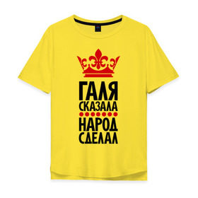 Мужская футболка хлопок Oversize с принтом Галя сказала, народ сделал в Санкт-Петербурге, 100% хлопок | свободный крой, круглый ворот, “спинка” длиннее передней части | галина | галя сказала | имена | народ сделал