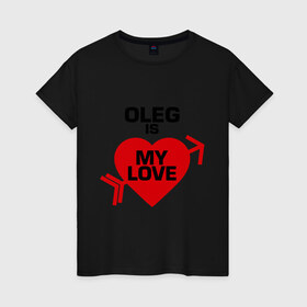 Женская футболка хлопок с принтом Олег - моя любовь в Санкт-Петербурге, 100% хлопок | прямой крой, круглый вырез горловины, длина до линии бедер, слегка спущенное плечо | 14 февраля | love is.. | все | для двоих | имена | олег   моя любовь | парные | сердца