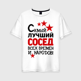 Женская футболка хлопок Oversize с принтом Самый лучший сосед в Санкт-Петербурге, 100% хлопок | свободный крой, круглый ворот, спущенный рукав, длина до линии бедер
 | идеи подарков | лучший сосед | самый | самый лучший сосед