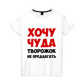 Женская футболка хлопок с принтом Хочу чуда в Санкт-Петербурге, 100% хлопок | прямой крой, круглый вырез горловины, длина до линии бедер, слегка спущенное плечо | Тематика изображения на принте: желание | творожок | хочу | чудеса | чудо