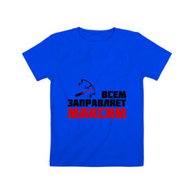 Детская футболка хлопок с принтом Заправляет Максим в Санкт-Петербурге, 100% хлопок | круглый вырез горловины, полуприлегающий силуэт, длина до линии бедер | заправлять | максим | топливо