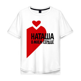 Мужская футболка хлопок Oversize с принтом Наташа в моем сердце в Санкт-Петербурге, 100% хлопок | свободный крой, круглый ворот, “спинка” длиннее передней части | имена | любовь | наталья | наташа | наташа в моем сердце | сердце