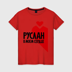 Женская футболка хлопок с принтом Руслан в моем сердце в Санкт-Петербурге, 100% хлопок | прямой крой, круглый вырез горловины, длина до линии бедер, слегка спущенное плечо | в моем | имена | любовь | руслан | руслан в моем сердце | сердце