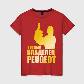 Женская футболка хлопок с принтом Гордый владелец Peugeot (gold) в Санкт-Петербурге, 100% хлопок | прямой крой, круглый вырез горловины, длина до линии бедер, слегка спущенное плечо | 