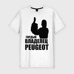 Мужская футболка премиум с принтом Гордый владелец Peugeot в Санкт-Петербурге, 92% хлопок, 8% лайкра | приталенный силуэт, круглый вырез ворота, длина до линии бедра, короткий рукав | Тематика изображения на принте: 