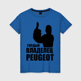 Женская футболка хлопок с принтом Гордый владелец Peugeot в Санкт-Петербурге, 100% хлопок | прямой крой, круглый вырез горловины, длина до линии бедер, слегка спущенное плечо | 