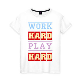 Женская футболка хлопок с принтом Work Hard, Play Hard в Санкт-Петербурге, 100% хлопок | прямой крой, круглый вырез горловины, длина до линии бедер, слегка спущенное плечо | play hard | work hard | музыка | поп музыка и rb | трудолюбивый