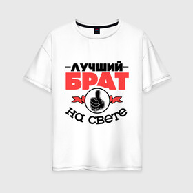 Женская футболка хлопок Oversize с принтом Лучший брат в Санкт-Петербурге, 100% хлопок | свободный крой, круглый ворот, спущенный рукав, длина до линии бедер
 | брат | братан | братик | класс | лучший брат | лучший на свете | рука | самый лучший