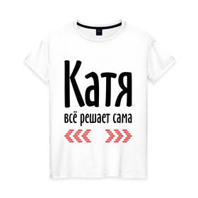 Женская футболка хлопок с принтом Катя всё решает сама в Санкт-Петербурге, 100% хлопок | прямой крой, круглый вырез горловины, длина до линии бедер, слегка спущенное плечо | 
