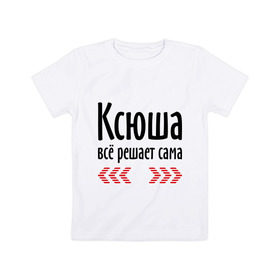 Детская футболка хлопок с принтом Ксюша всё решает сама в Санкт-Петербурге, 100% хлопок | круглый вырез горловины, полуприлегающий силуэт, длина до линии бедер | все | имена | ксения | ксюша | ксюша всё решает сама | решает