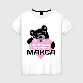 Женская футболка хлопок с принтом Любимая девушка Макса в Санкт-Петербурге, 100% хлопок | прямой крой, круглый вырез горловины, длина до линии бедер, слегка спущенное плечо | максим | мишка