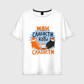 Женская футболка хлопок Oversize с принтом Мои слабости в Санкт-Петербурге, 100% хлопок | свободный крой, круглый ворот, спущенный рукав, длина до линии бедер
 | девушкам | животные | кексик | котики | коты | мило | мои слабости | слабости | сладости