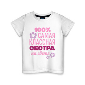 Детская футболка хлопок с принтом Классная сестра в Санкт-Петербурге, 100% хлопок | круглый вырез горловины, полуприлегающий силуэт, длина до линии бедер | 100 | классная сестра | на свете | самая классная | самая классная на свете | сестра | сто процентов | цветок | цветочек
