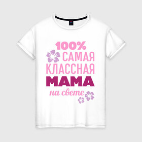 Женская футболка хлопок с принтом Классная мама в Санкт-Петербурге, 100% хлопок | прямой крой, круглый вырез горловины, длина до линии бедер, слегка спущенное плечо | 100 | классная мама | мама | на свете | самая классная | самая классная на свете | сто процентов | цветок | цветочек
