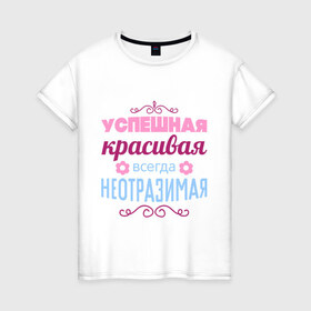 Женская футболка хлопок с принтом Успешная, красивая в Санкт-Петербурге, 100% хлопок | прямой крой, круглый вырез горловины, длина до линии бедер, слегка спущенное плечо | красивая | неотразимая | успешная | цветок | цветочек
