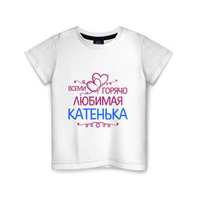 Детская футболка хлопок с принтом Всеми горячо любимая Катенька в Санкт-Петербурге, 100% хлопок | круглый вырез горловины, полуприлегающий силуэт, длина до линии бедер | всеми горячо любимая катенька | детские | имена | катька | катюша | катя