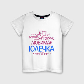 Детская футболка хлопок с принтом Всеми горячо любимая Юлечка в Санкт-Петербурге, 100% хлопок | круглый вырез горловины, полуприлегающий силуэт, длина до линии бедер | всеми горячо любимая юлечка | детские | имена | юлька | юля