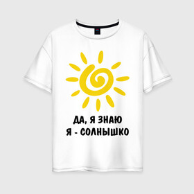 Женская футболка хлопок Oversize с принтом Я знаю я солнышко в Санкт-Петербурге, 100% хлопок | свободный крой, круглый ворот, спущенный рукав, длина до линии бедер
 | грею | подарки | солнышко | я | я знаю | я солнышко