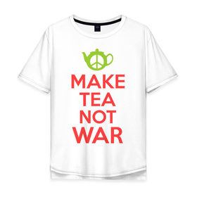 Мужская футболка хлопок Oversize с принтом Make tea not war в Санкт-Петербурге, 100% хлопок | свободный крой, круглый ворот, “спинка” длиннее передней части | keep calm | make tea not war | прикольные надписи | чай