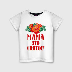 Детская футболка хлопок с принтом Мама - это святое! в Санкт-Петербурге, 100% хлопок | круглый вырез горловины, полуприлегающий силуэт, длина до линии бедер | Тематика изображения на принте: 8 марта | идеи подарков | мама | мамуля | подарки | розы | цветы | это святое